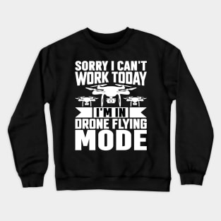 SORRY I CANT  WORK TODAY IM IN DRONE FLYING MODE Crewneck Sweatshirt